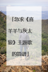 急求《喜羊羊与灰太狼》主题歌的简谱