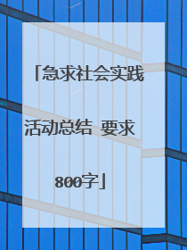 急求社会实践活动总结 要求800字