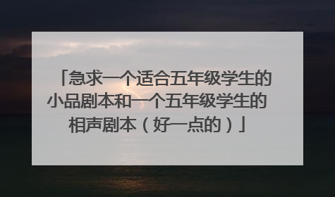 急求一个适合五年级学生的小品剧本和一个五年级学生的相声剧本（好一点的）