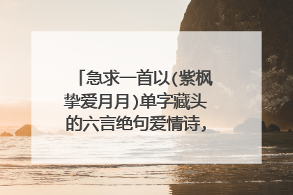 急求一首以(紫枫挚爱月月)单字藏头的六言绝句爱情诗,六字可用谐音字代
