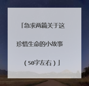 急求两篇关于这珍惜生命的小故事(50字左右)