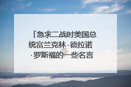 急求二战时美国总统富兰克林·德拉诺·罗斯福的一些名言名句的英文翻译。注意:是英文!!
