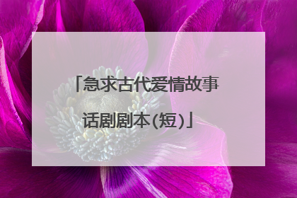 急求古代爱情故事话剧剧本(短)