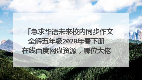 急求华语未来校内同步作文全解五年级2020年春下册在线百度网盘资源,哪位大佬有资源链接,求免费分享