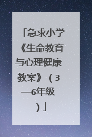 急求小学《生命教育与心理健康教案》（3——6年级）