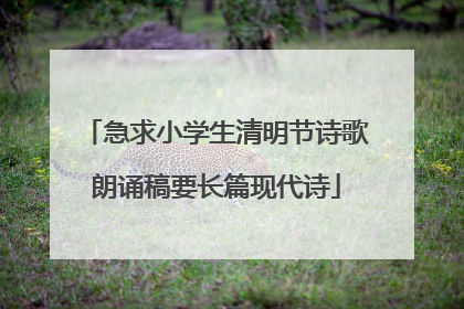 急求小学生清明节诗歌朗诵稿要长篇现代诗