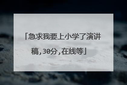 急求我要上小学了演讲稿,30分,在线等