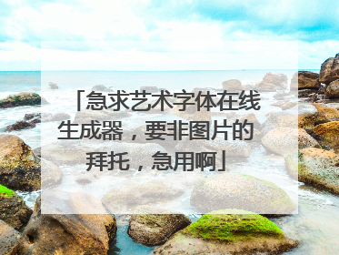 急求艺术字体在线生成器，要非图片的拜托，急用啊