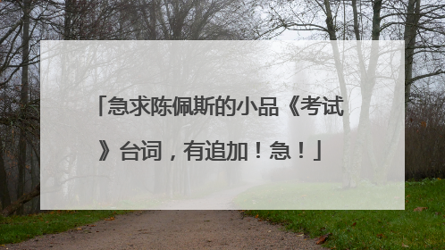急求陈佩斯的小品《考试》台词，有追加！急！