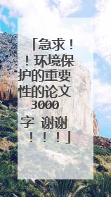 急求！！环境保护的重要性的论文3000字 谢谢！！！