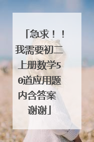 急求！！我需要初二上册数学50道应用题内含答案 谢谢