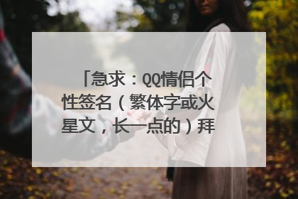 急求：QQ情侣个性签名（繁体字或火星文，长一点的）拜托大家了！