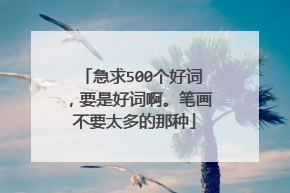 急求500个好词,要是好词啊。笔画不要太多的那种