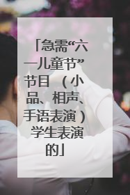 急需“六一儿童节”节目 （小品、相声、手语表演） 学生表演的