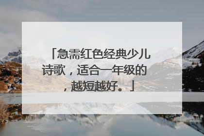 急需红色经典少儿诗歌,适合一年级的,越短越好。