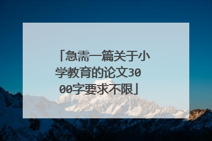 急需一篇关于小学教育的论文3000字要求不限