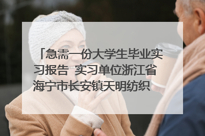 急需一份大学生毕业实习报告 实习单位浙江省海宁市长安镇天明纺织 实习岗位会计 字数3000字 拜托咯~