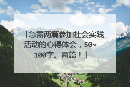 急需两篇参加社会实践活动的心得体会,50~100字。两篇!