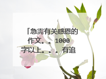急需有关感恩的作文。。1000字以上。。。有追加分!!!!