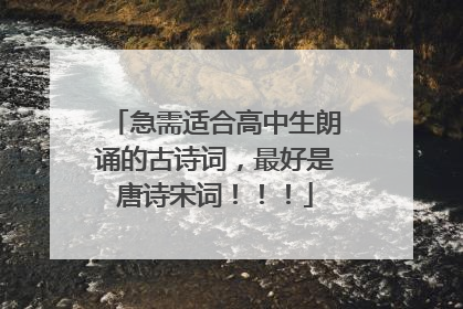 急需适合高中生朗诵的古诗词,最好是唐诗宋词!!!