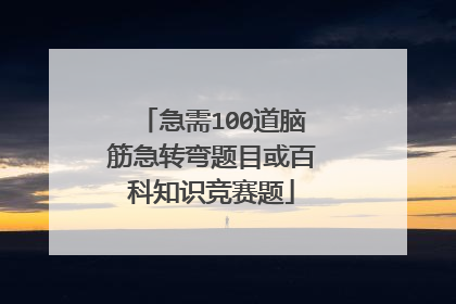 急需100道脑筋急转弯题目或百科知识竞赛题