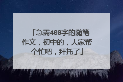 急需400字的随笔作文,初中的,大家帮个忙吧,拜托了