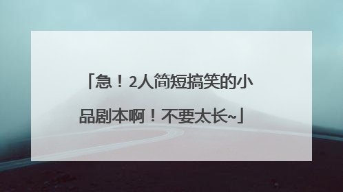 急！2人简短搞笑的小品剧本啊！不要太长~
