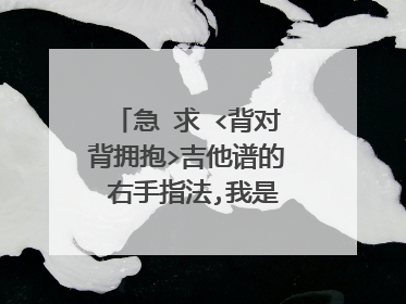 急 求 <背对背拥抱>吉他谱的 右手指法,我是吉他初学者 希望有人能帮帮我 我可以追加分的