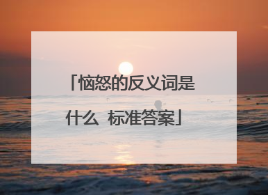 恼怒的反义词是什么 标准答案