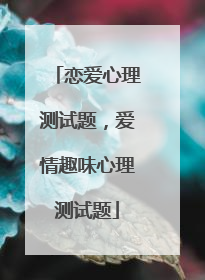 恋爱心理测试题,爱情趣味心理测试题
