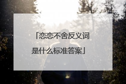 恋恋不舍反义词是什么标准答案