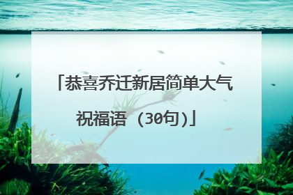 恭喜乔迁新居简单大气祝福语 (30句)