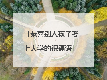 恭喜别人孩子考上大学的祝福语