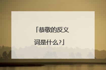 恭敬的反义词是什么?