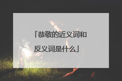 恭敬的近义词和反义词是什么