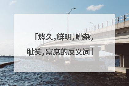 悠久,鲜明,嘈杂,耻笑,富庶的反义词