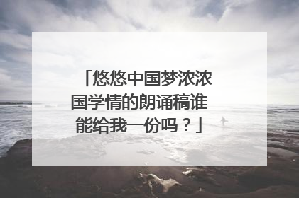 悠悠中国梦浓浓国学情的朗诵稿谁能给我一份吗?