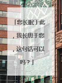 您长眠于此,我长思于您,这句话可以吗?