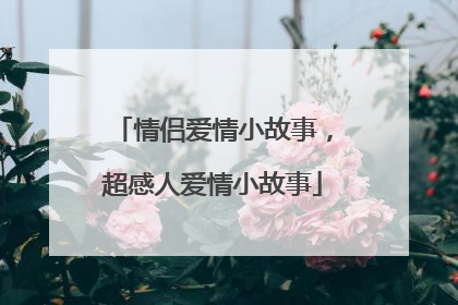 情侣爱情小故事,超感人爱情小故事