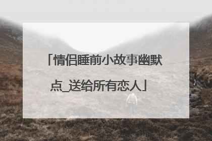 情侣睡前小故事幽默点_送给所有恋人