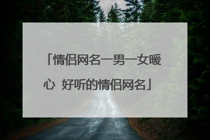 情侣网名一男一女暖心 好听的情侣网名