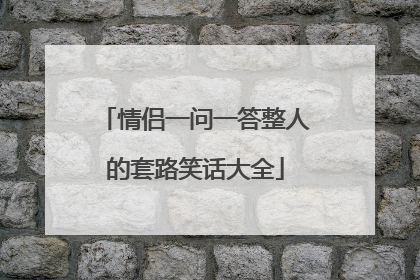 情侣一问一答整人的套路笑话大全