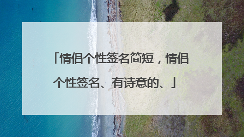 情侣个性签名简短,情侣个性签名、有诗意的、
