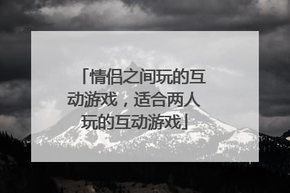情侣之间玩的互动游戏，适合两人玩的互动游戏