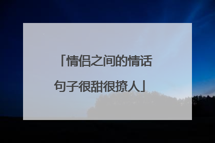 情侣之间的情话句子很甜很撩人