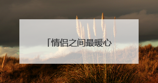 情侣之间最暖心的话语_情侣间相互鼓励暖心的话