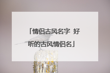 情侣古风名字 好听的古风情侣名