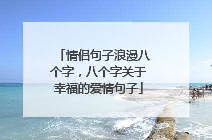情侣句子浪漫八个字，八个字关于幸福的爱情句子