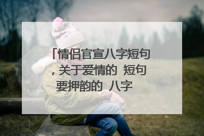 情侣官宣八字短句,关于爱情的 短句 要押韵的 八字 十六字的都行