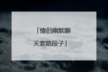 情侣幽默聊天套路段子